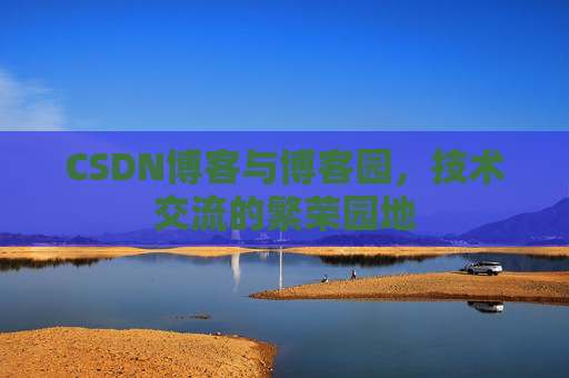 CSDN博客与博客园,技术交流的繁荣园地